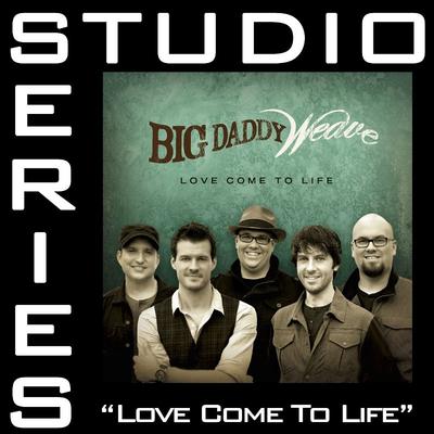 Love Come to Life by Big Daddy Weave (132922)