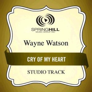 Cry of My Heart  by Wayne Watson (135720)