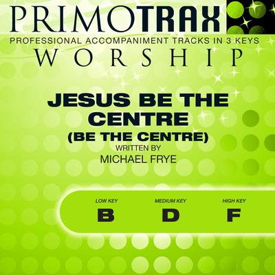 Jesus Be the Centre (Be the Centre) by Michael Frye (144084)