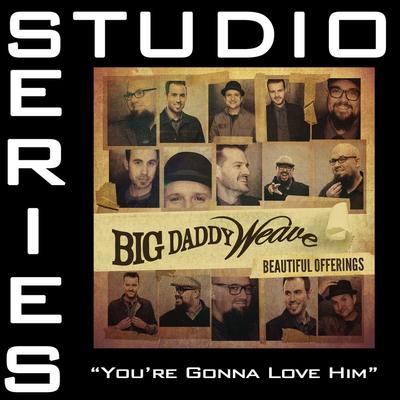 You're Gonna Love Him by Big Daddy Weave (144148)
