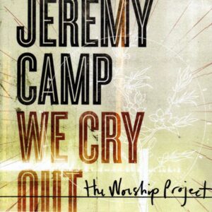 We Cry Out: The Worship Project Artist Album Jeremy Camp Christwill Music