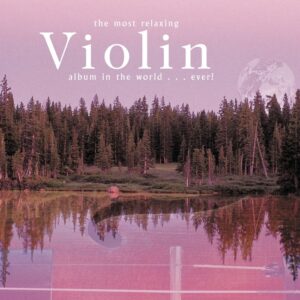 Most Relaxing Violin Album In The World Ever, The!